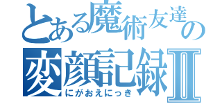 とある魔術友達の変顔記録Ⅱ（にがおえにっき）