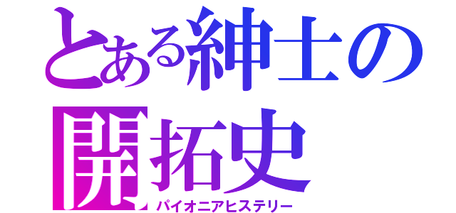 とある紳士の開拓史（パイオニアヒステリー）