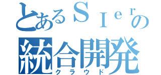 とあるＳＩｅｒの統合開発（クラウド）