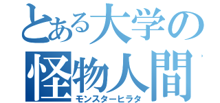 とある大学の怪物人間（モンスターヒラタ）