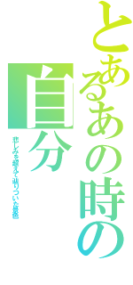 とあるあの時の自分（悲しみを超えて辿りついた景色）