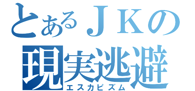 とあるＪＫの現実逃避（エスカピズム）