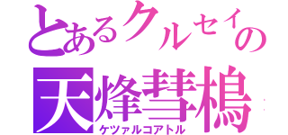 とあるクルセイドの天烽彗樢（ケツァルコアトル）