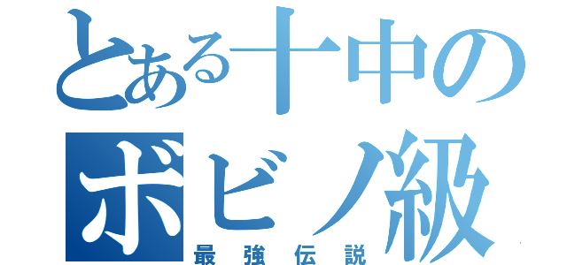 とある十中のボビノ級（最強伝説）