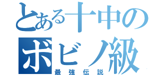 とある十中のボビノ級（最強伝説）