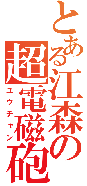 とある江森の超電磁砲（ユウチャン）