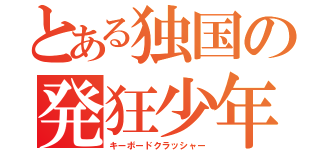 とある独国の発狂少年（キーボードクラッシャー）