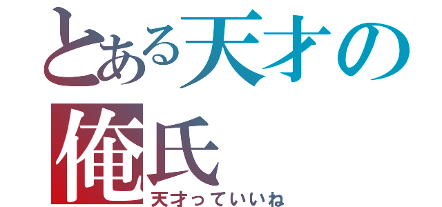 とある天才の俺氏（天才っていいね）