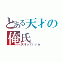 とある天才の俺氏（天才っていいね）