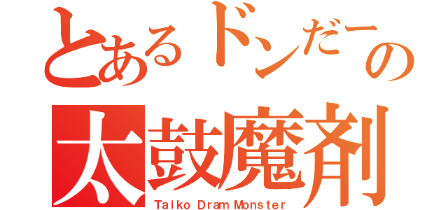 とあるドンだーの太鼓魔剤（Ｔａｉｋｏ Ｄｒａｍ Ｍｏｎｓｔｅｒ）