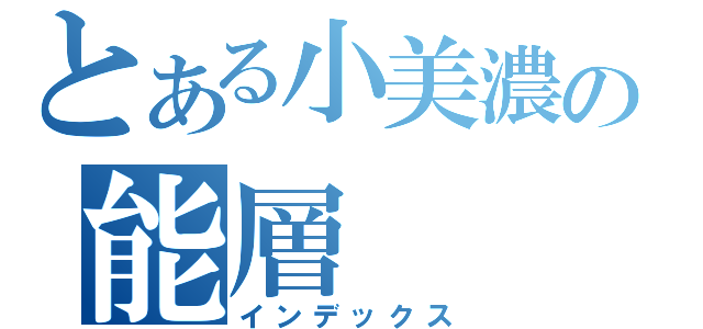 とある小美濃の能層（インデックス）