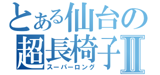 とある仙台の超長椅子Ⅱ（スーパーロング）