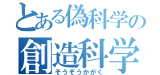 とある偽科学の創造科学（そうぞうかがく）