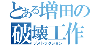 とある増田の破壊工作（デストラクション）