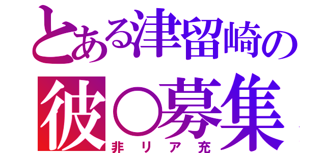 とある津留崎の彼○募集（非リア充）