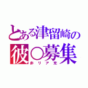 とある津留崎の彼○募集（非リア充）