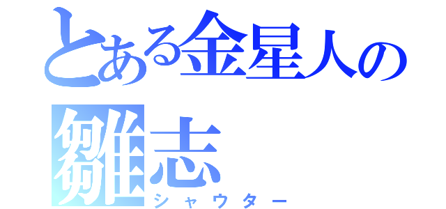 とある金星人の雛志（シャウター）