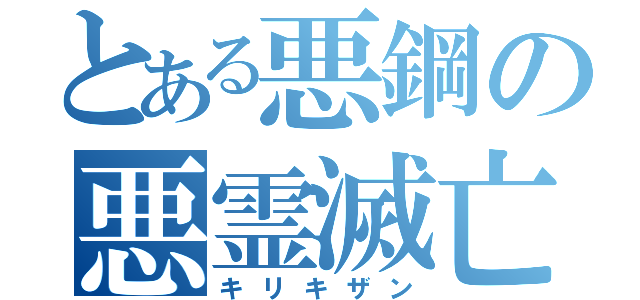 とある悪鋼の悪霊滅亡（キリキザン）