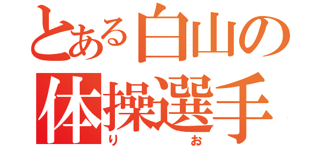 とある白山の体操選手（りお）