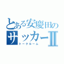 とある安慶田のサッカーグルⅡ（トークルーム）