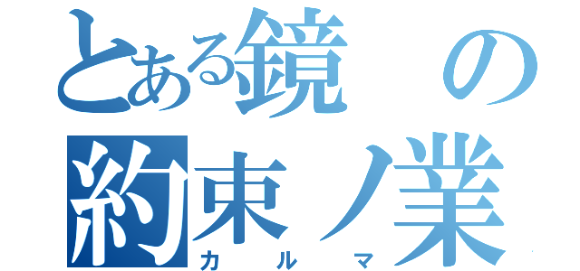 とある鏡の約束ノ業（カルマ）