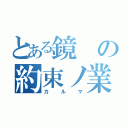 とある鏡の約束ノ業（カルマ）