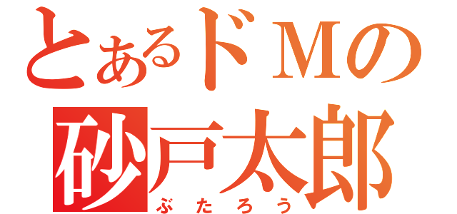 とあるドＭの砂戸太郎（ぶたろう）