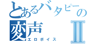 とあるバタピーの変声Ⅱ（エロボイス）