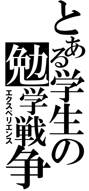 とある学生の勉学戦争（エクスペリエンス）