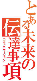 とある未来の伝達事項（コミュニケーション）