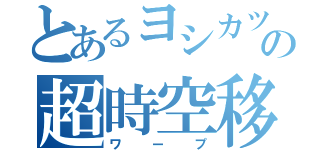 とあるヨシカツの超時空移動（ワープ）