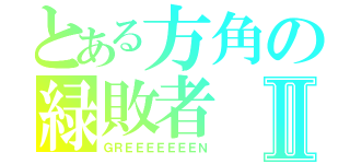 とある方角の緑敗者Ⅱ（ＧＲＥＥＥＥＥＥＥＮ）