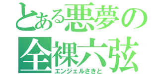 とある悪夢の全裸六弦（エンジェルさきと）