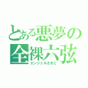 とある悪夢の全裸六弦（エンジェルさきと）