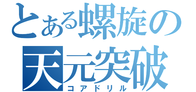 とある螺旋の天元突破（コアドリル）