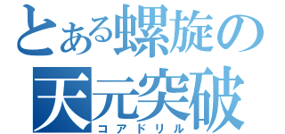 とある螺旋の天元突破（コアドリル）