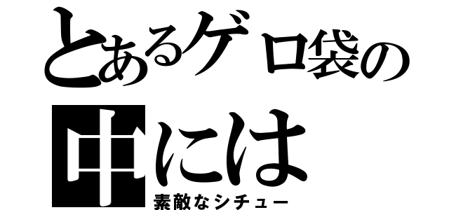 とあるゲロ袋の中には（素敵なシチュー）