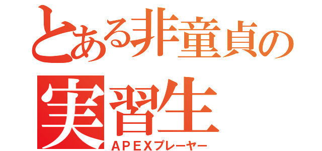 とある非童貞の実習生（ＡＰＥＸプレーヤー）