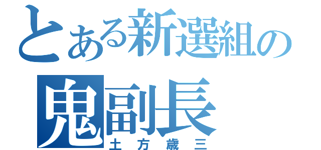 とある新選組の鬼副長（土方歳三）