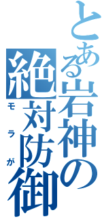 とある岩神の絶対防御（モラが）