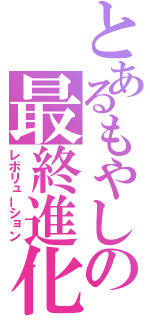 とあるもやしの最終進化（レボリューション）