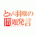 とある羽瑠の問題発言（レジェンド）