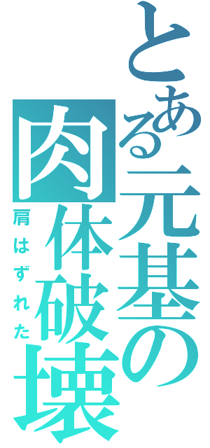 とある元基の肉体破壊（肩はずれた）