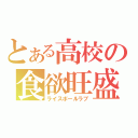 とある高校の食欲旺盛（ライスボールラブ）