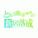 とある血哥和璽の新居落成（インデックス）