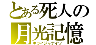 とある死人の月光記憶（キライジャナイワ）