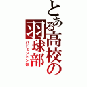 とある高校の羽球部（バドミントン部）