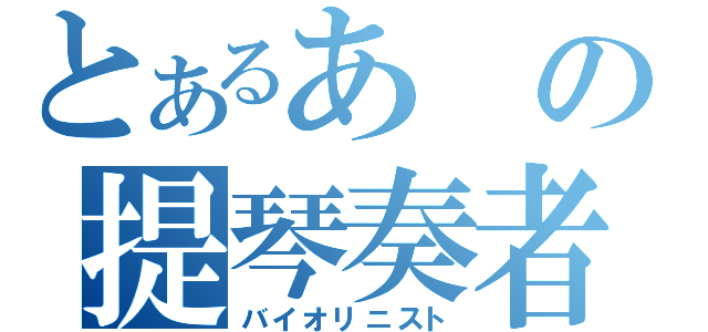 とあるあの提琴奏者（バイオリニスト）