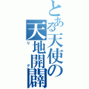 とある天使の天地開闢（リグ）