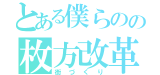 とある僕らのの枚方改革（街づくり）